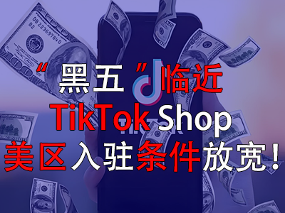 “黑五”臨近，TikTok Shop美區(qū)入駐條件放寬！