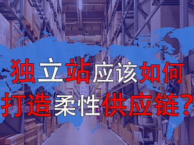 獨(dú)立站應(yīng)該如何打造柔性供應(yīng)鏈？