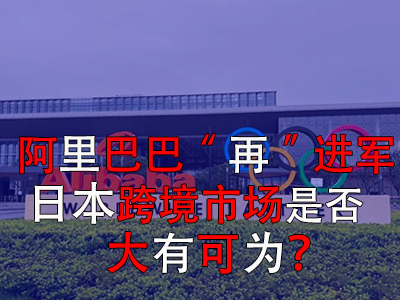 阿里巴巴“再”進(jìn)軍日本，日本跨境市場是否大有可為？