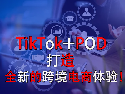 TikTok+POD，打造全新的跨境電商體驗！
