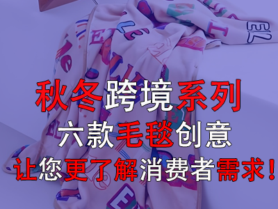 秋冬跨境系列，六款毛毯創(chuàng)意讓您更了解消費(fèi)者需求！