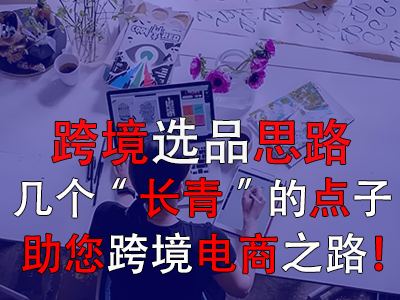 跨境選品思路，幾個(gè)“長(zhǎng)青”的點(diǎn)子助您跨境電商之路！