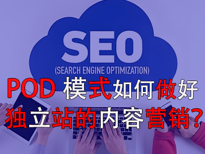 POD模式如何做好獨(dú)立站的內(nèi)容營(yíng)銷？