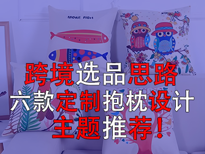 跨境選品思路，六款定制抱枕設(shè)計(jì)主題推薦！