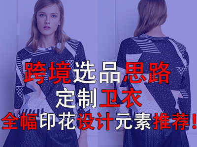 跨境選品思路，定制衛(wèi)衣全幅印花設(shè)計(jì)元素推薦！