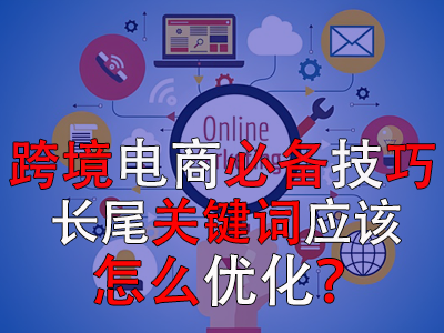 跨境電商必備技巧，長尾關(guān)鍵詞應(yīng)該怎么優(yōu)化？