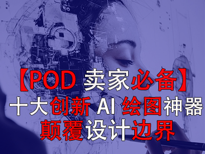 【POD賣家必備】十大創(chuàng)新AI繪圖神器，顛覆設計邊界