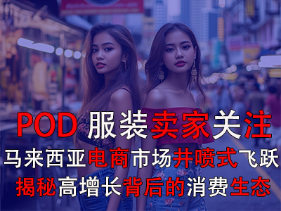 POD服裝賣家關(guān)注：馬來西亞電商市場井噴式飛躍，揭秘高增長背后的消費生態(tài)