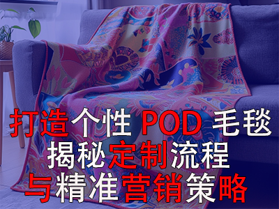 打造個(gè)性POD毛毯，揭秘定制流程與精準(zhǔn)營銷策略