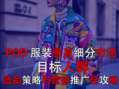 POD服裝垂直細(xì)分市場(chǎng)：目標(biāo)人群、選品策略與營(yíng)銷推廣全攻略