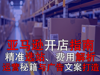 亞馬遜開店指南：精準(zhǔn)選站、費(fèi)用解析、運(yùn)營秘籍與廣告文案打造
