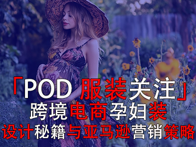 「POD服裝關(guān)注」：跨境電商孕婦裝設(shè)計(jì)秘籍與亞馬遜營銷策略