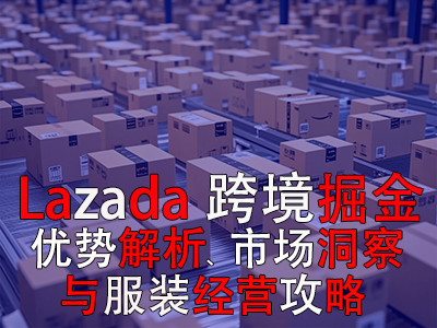 Lazada跨境掘金：優(yōu)勢解析、市場洞察與服裝經(jīng)營攻略