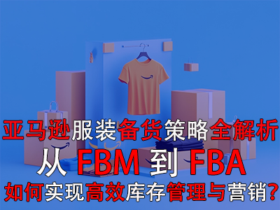 亞馬遜服裝備貨策略全解析：從FBM到FBA，如何實現(xiàn)高效庫存管理與營銷？