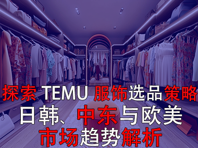 探索TEMU服飾選品策略：日韓、中東與歐美市場趨勢解析