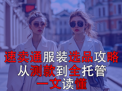 速賣通服裝選品攻略：從測款到全托管，一文讀懂