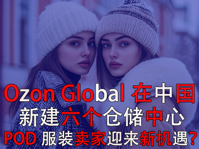 Ozon Global在中國(guó)新建六個(gè)倉(cāng)儲(chǔ)中心，POD服裝賣(mài)家迎來(lái)新機(jī)遇？