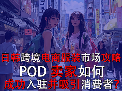 日韓跨境電商服裝市場攻略：POD賣家如何成功入駐并吸引消費(fèi)者？
