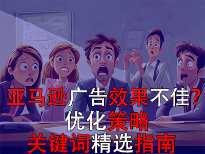 亞馬遜廣告效果不佳？優(yōu)化策略與關(guān)鍵詞精選指南
