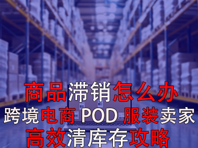 商品滯銷怎么辦？跨境電商POD服裝賣家高效清庫(kù)存攻略