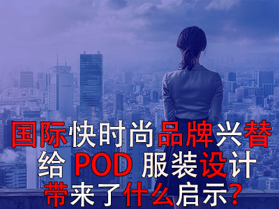  國(guó)際快時(shí)尚品牌興替，給POD服裝設(shè)計(jì)帶來了什么啟示？