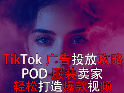 TikTok廣告投放全攻略，POD服裝賣家輕松打造爆款視頻