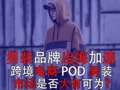 男裝品牌出海加速，跨境電商POD男裝市場是否大有可為？