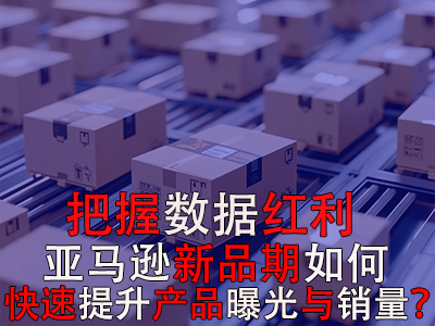 把握數(shù)據(jù)紅利期，亞馬遜新品期如何快速提升產(chǎn)品曝光與銷量？