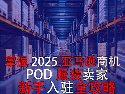 掌握2025亞馬遜商機(jī)，POD服裝賣家新手入駐全攻略