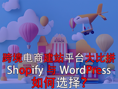 跨境電商建站平臺(tái)大比拼：Shopify與WordPress，如何選擇？