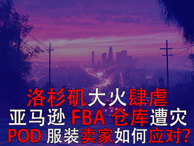 洛杉磯大火肆虐，亞馬遜FBA倉庫遭災，POD服裝賣家如何應對？