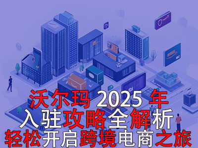 沃爾瑪2025年入駐攻略全解析，輕松開(kāi)啟跨境電商之旅