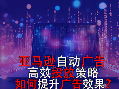 亞馬遜自動(dòng)廣告高效投放策略，如何提升廣告效果？