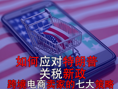 如何應(yīng)對(duì)特朗普關(guān)稅新政？跨境電商賣(mài)家的七大策略
