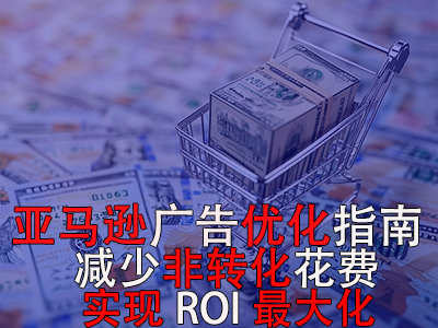 亞馬遜廣告優(yōu)化指南： 減少非轉(zhuǎn)化花費(fèi)，實(shí)現(xiàn)ROI最大化！